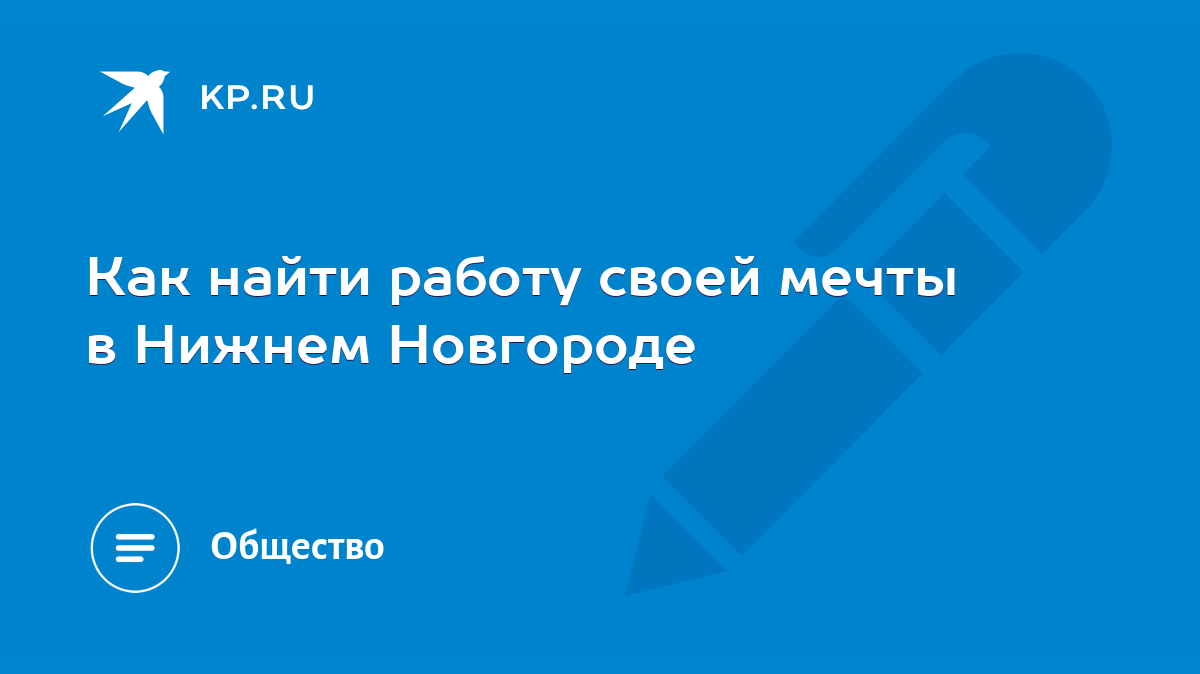 Как найти работу своей мечты в Нижнем Новгороде - KP.RU