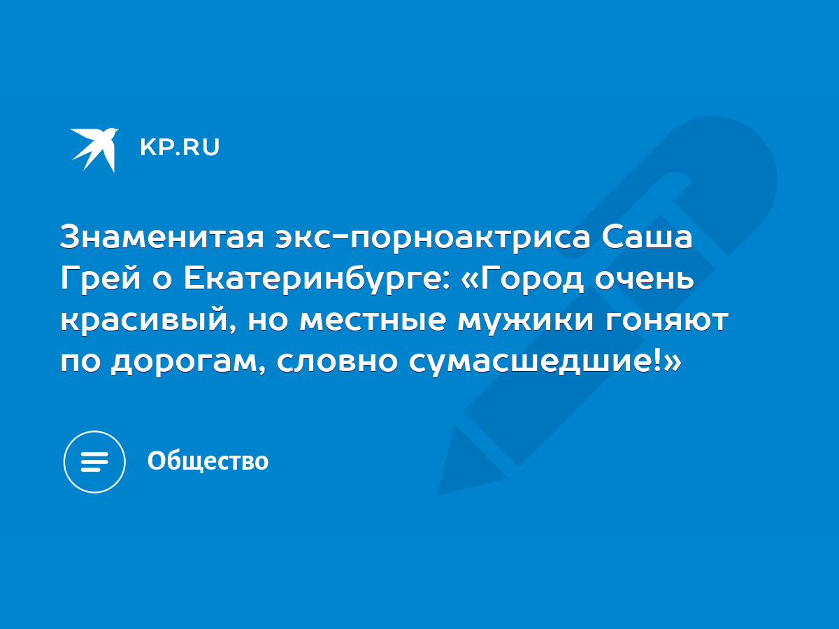 Знаменитая экс-порноактриса Саша Грей о Екатеринбурге: «Город очень  красивый, но местные мужики гоняют по дорогам, словно сумасшедшие!» - KP.RU