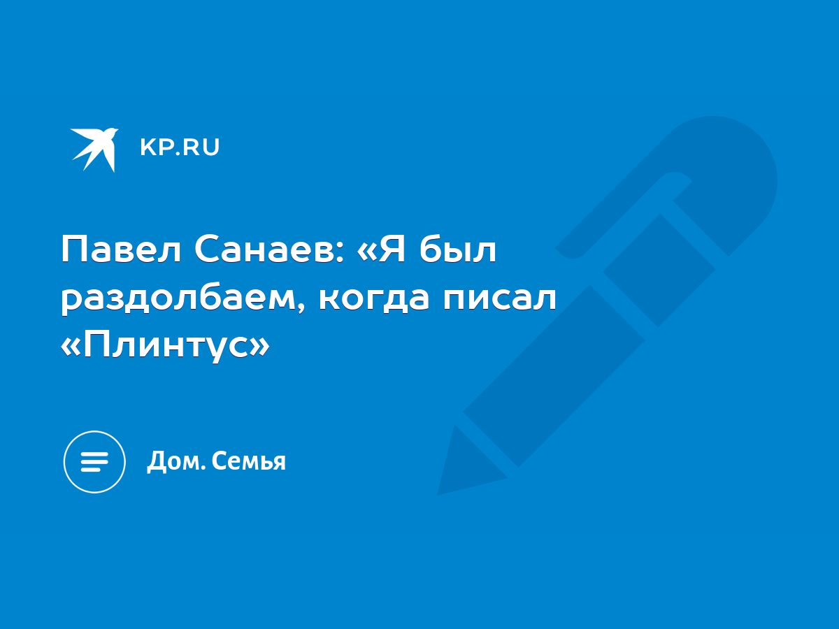 Павел Санаев: «Я был раздолбаем, когда писал «Плинтус» - KP.RU