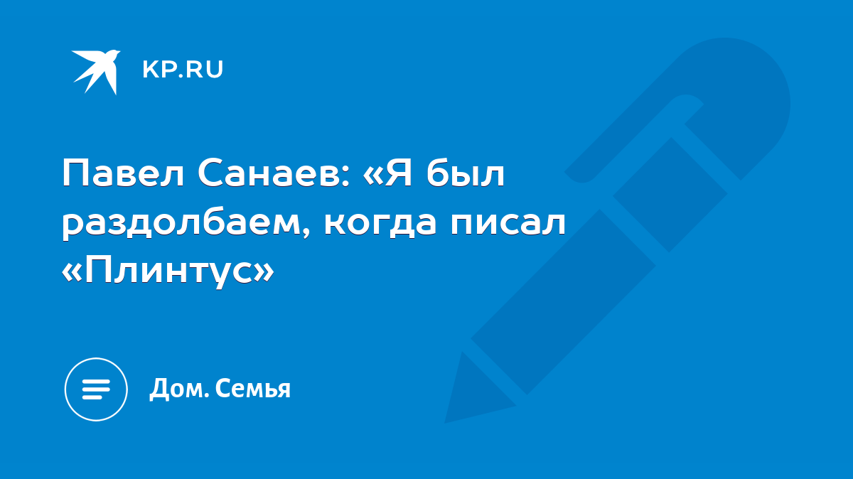 Павел Санаев: «Я был раздолбаем, когда писал «Плинтус» - KP.RU