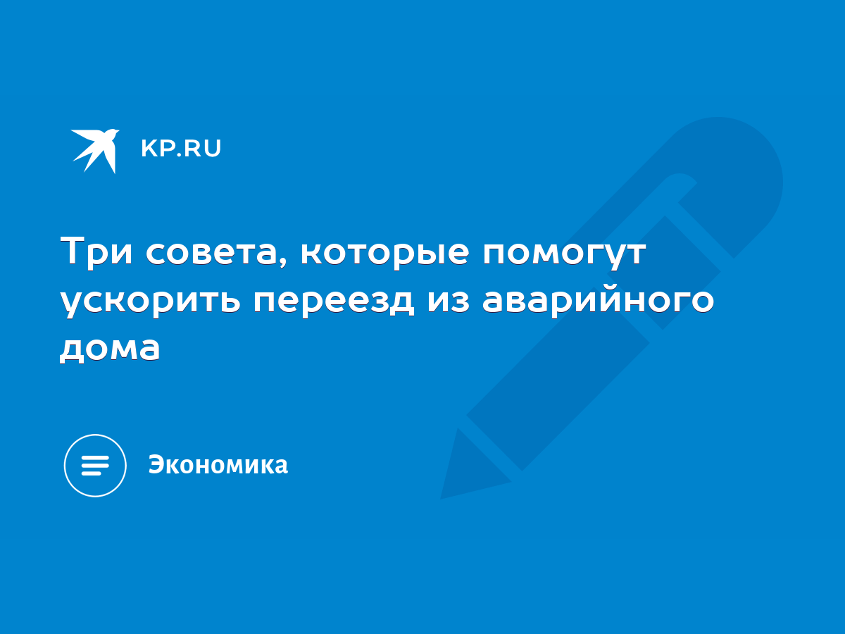 Три совета, которые помогут ускорить переезд из аварийного дома - KP.RU