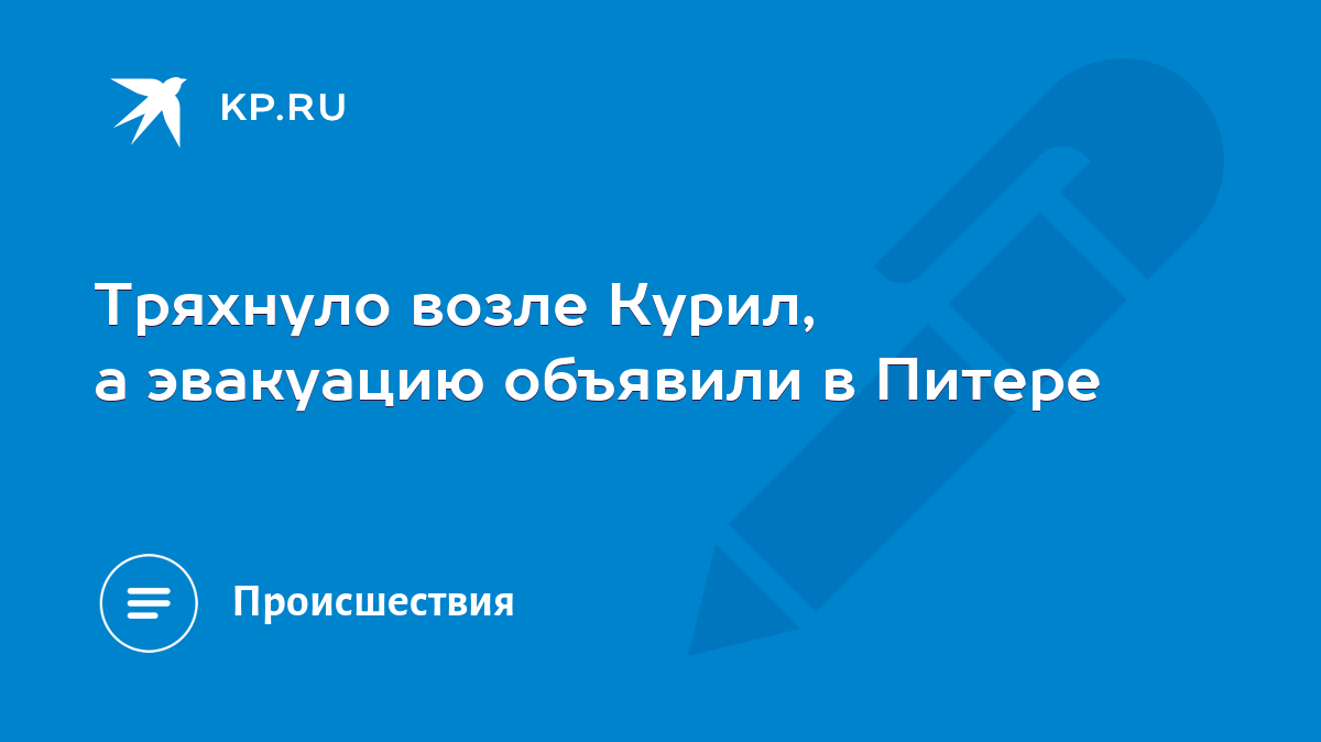 Тряхнуло возле Курил, а эвакуацию объявили в Питере - KP.RU