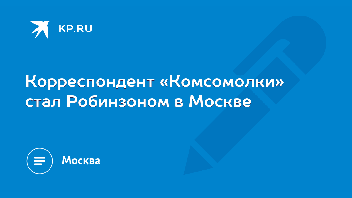 Корреспондент «Комсомолки» стал Робинзоном в Москве - KP.RU