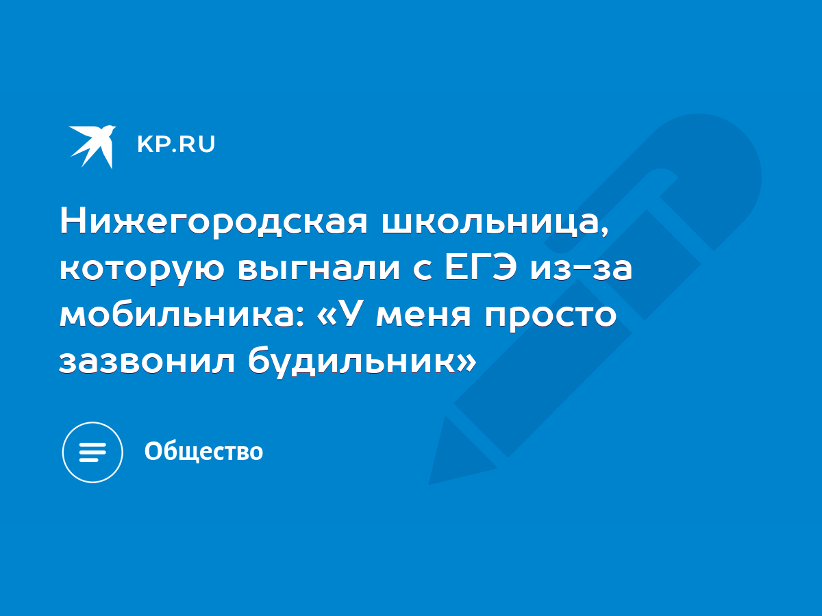 Нижегородская школьница, которую выгнали с ЕГЭ из-за мобильника: «У меня  просто зазвонил будильник» - KP.RU