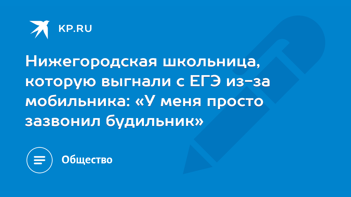 Нижегородская школьница, которую выгнали с ЕГЭ из-за мобильника: «У меня  просто зазвонил будильник» - KP.RU