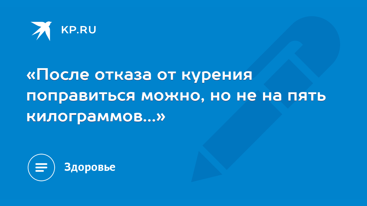 После отказа от курения поправиться можно, но не на пять килограммов…» -  KP.RU