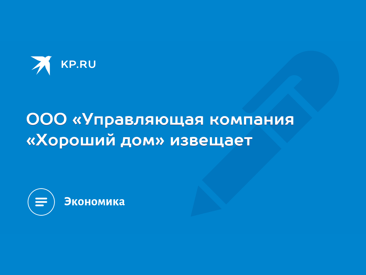 ООО «Управляющая компания «Хороший дом» извещает - KP.RU