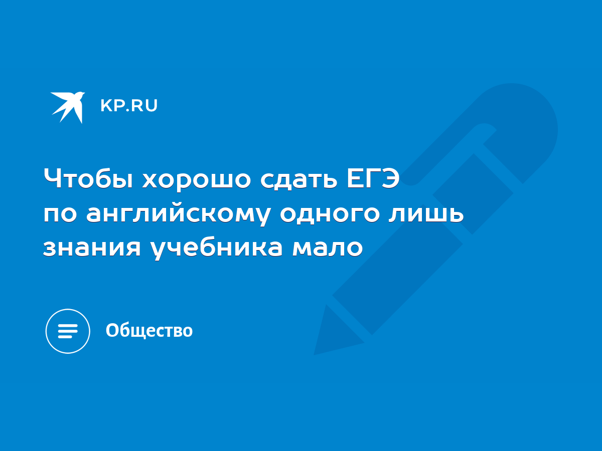 Чтобы хорошо сдать ЕГЭ по английскому одного лишь знания учебника мало -  KP.RU