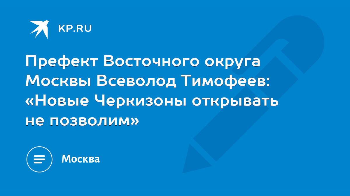 Префект Восточного округа Москвы Всеволод Тимофеев: «Новые Черкизоны  открывать не позволим» - KP.RU