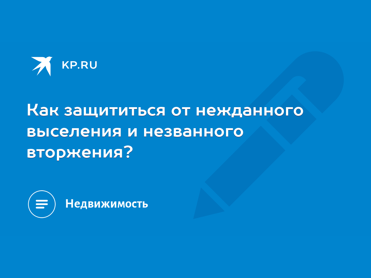 Как защититься от нежданного выселения и незванного вторжения? - KP.RU