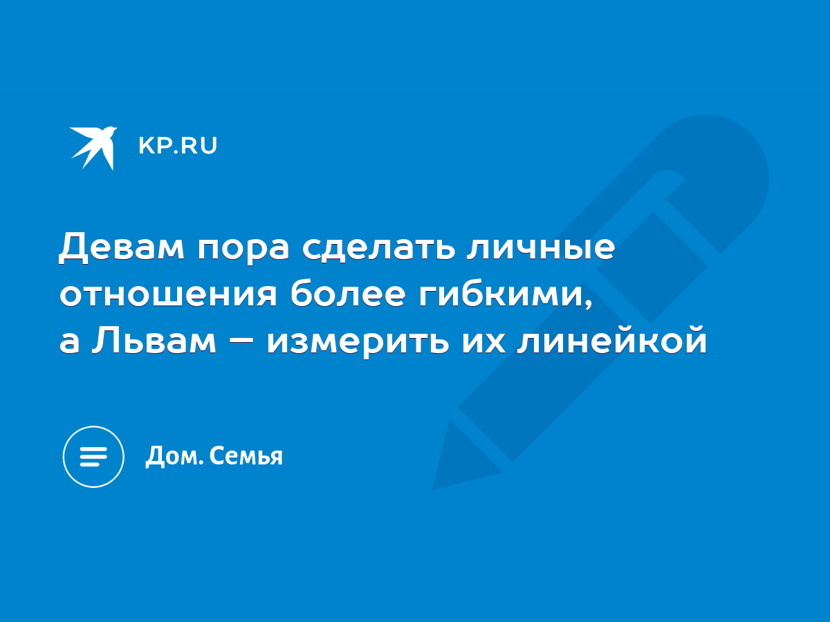 Девам пора сделать личные отношения более гибкими, а Львам – измерить их  линейкой - KP.RU