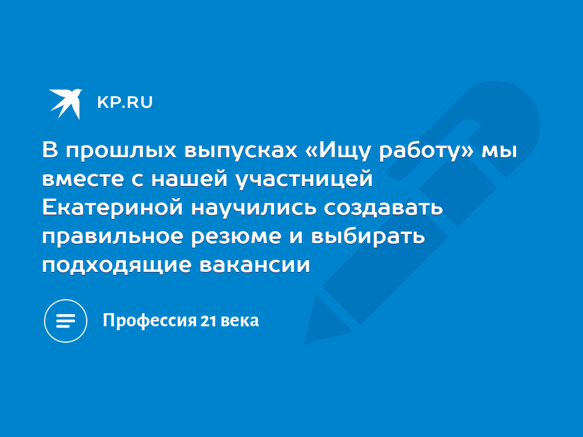 В прошлых выпусках «Ищу работу» мы вместе с нашей участницей Екатериной  научились создавать правильное резюме и выбирать подходящие вакансии - KP.RU