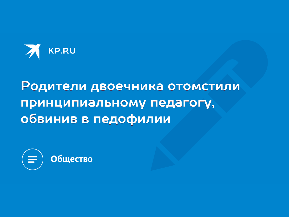 Родители двоечника отомстили принципиальному педагогу, обвинив в педофилии  - KP.RU