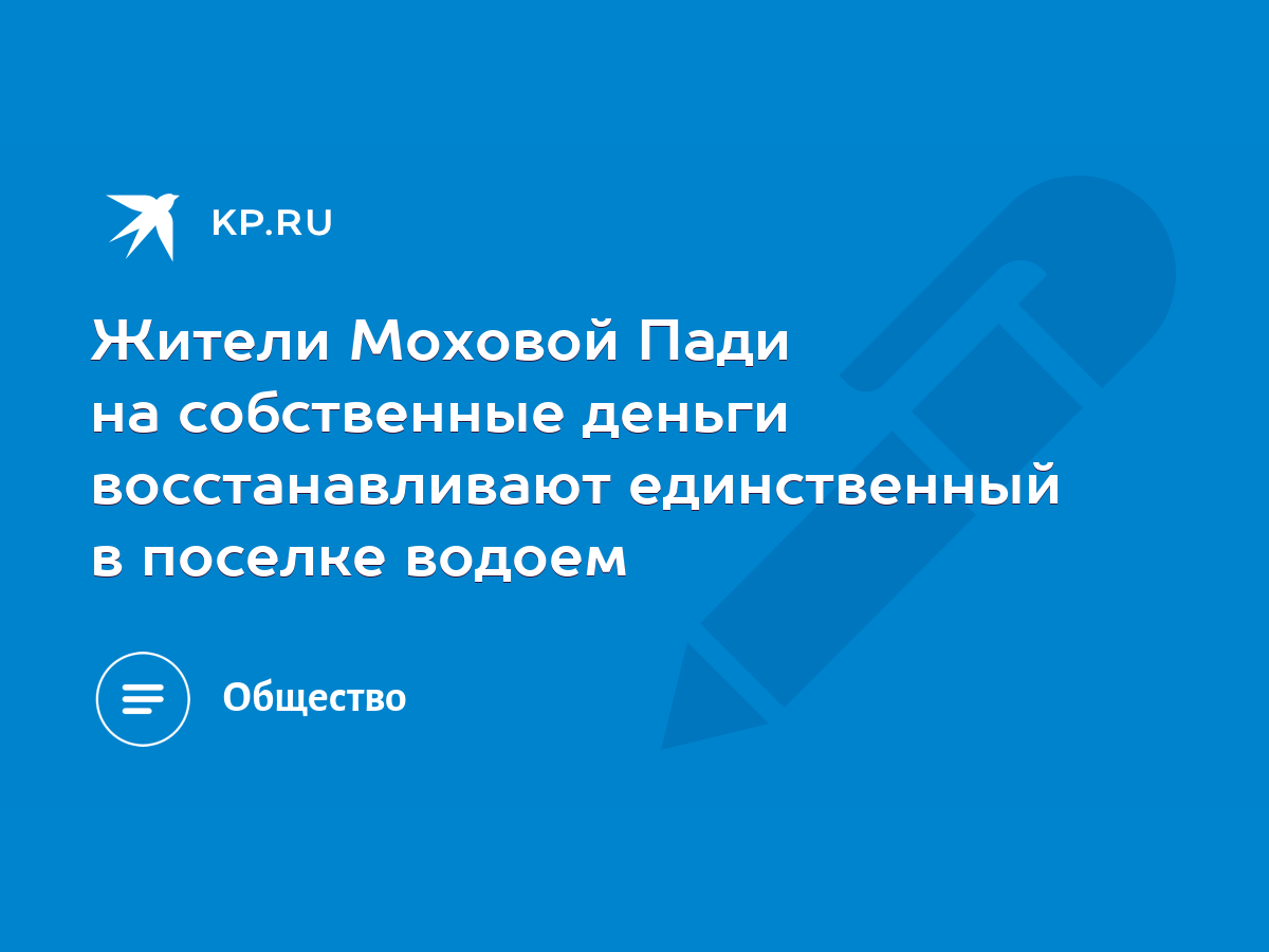 Жители Моховой Пади на собственные деньги восстанавливают единственный в  поселке водоем - KP.RU