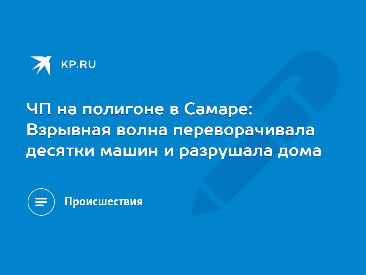 ЧП на полигоне в Самаре: Взрывная волна переворачивала десятки машин и  разрушала дома - KP.RU