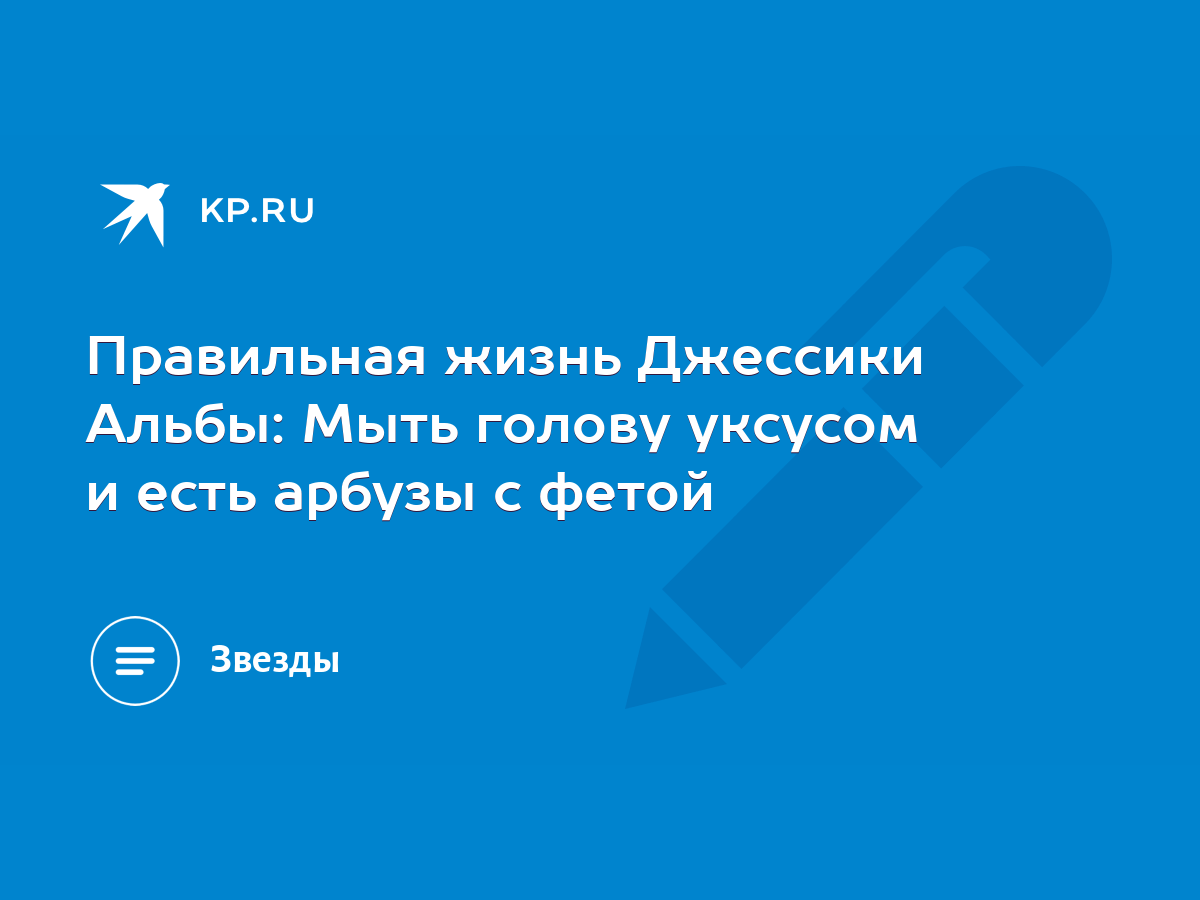 Правильная жизнь Джессики Альбы: Мыть голову уксусом и есть арбузы с фетой  - KP.RU