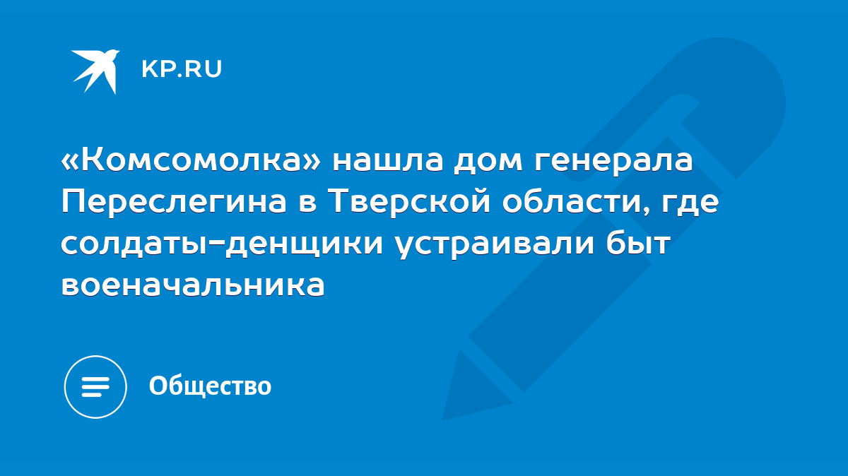 Комсомолка» нашла дом генерала Переслегина в Тверской области, где  солдаты-денщики устраивали быт военачальника - KP.RU