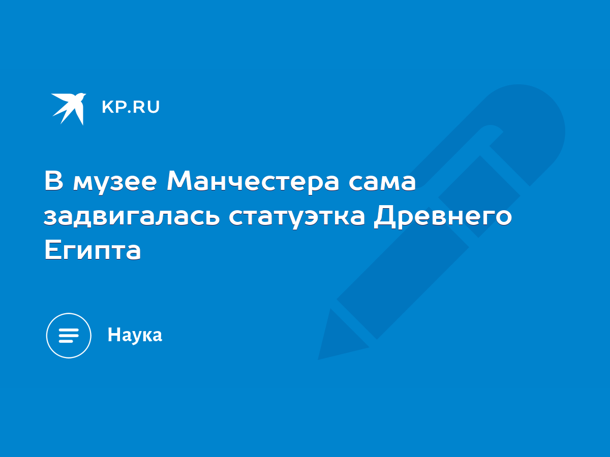 В музее Манчестера сама задвигалась статуэтка Древнего Египта - KP.RU