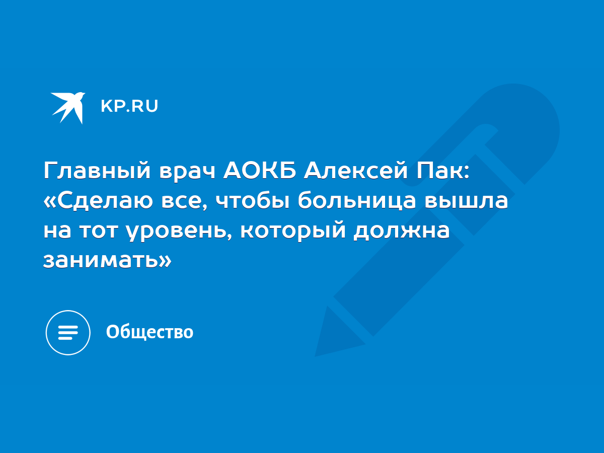 Главный врач АОКБ Алексей Пак: «Сделаю все, чтобы больница вышла на тот  уровень, который должна занимать» - KP.RU