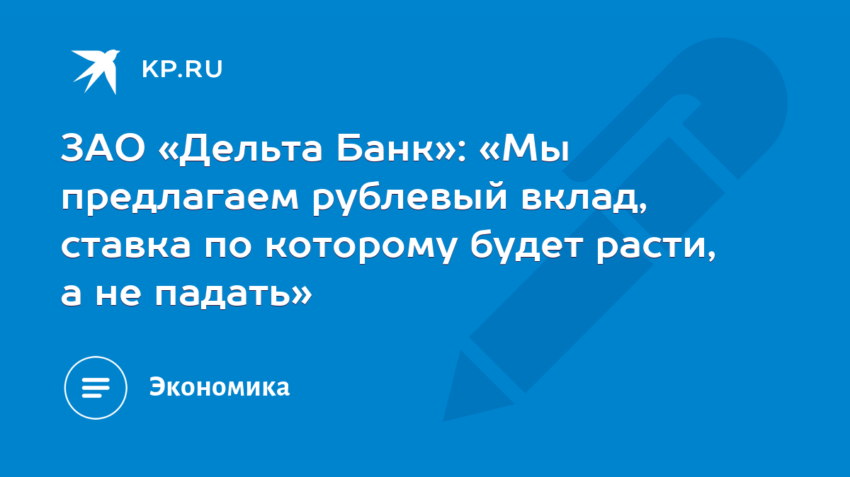 ЗАО «Дельта Банк»: «Мы предлагаем рублевый вклад, ставка по которому будет  расти, а не падать» - KP.RU