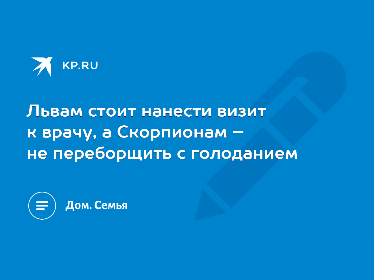 Львам стоит нанести визит к врачу, а Скорпионам – не переборщить с  голоданием - KP.RU