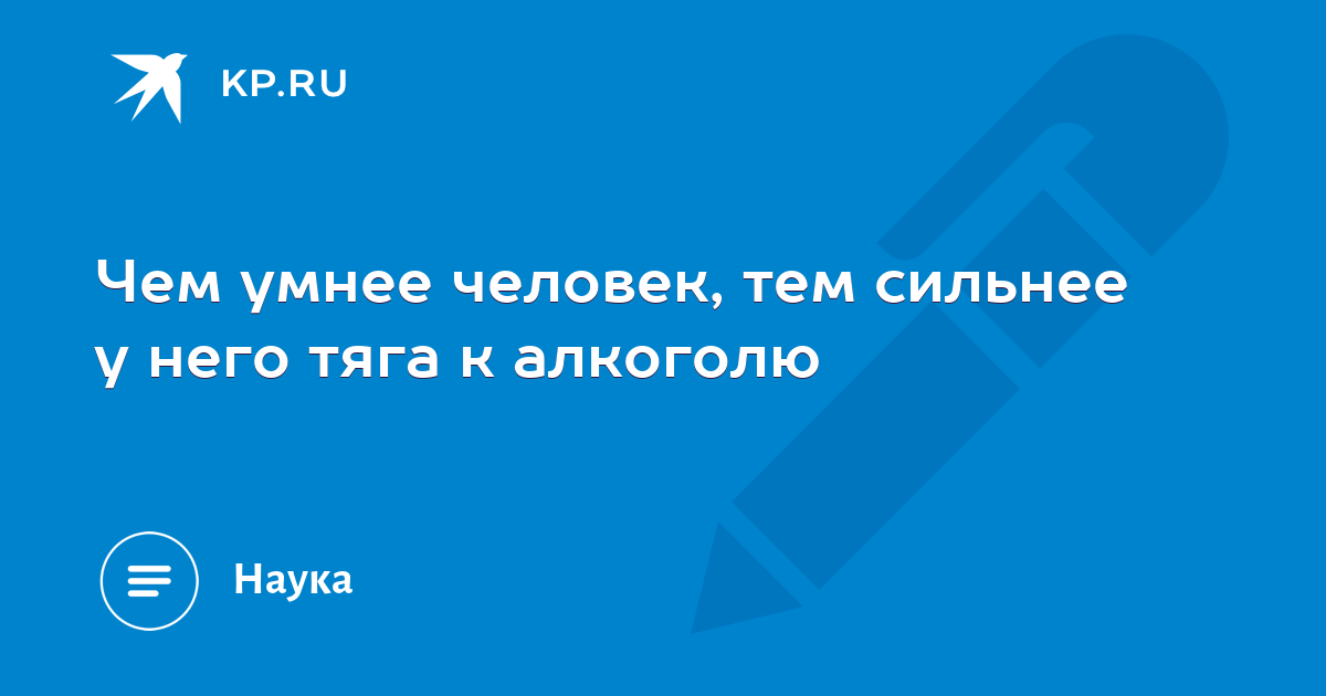 У умных людей тяга к алкоголю. Чем умнее человек тем сильнее. Чем умнее человек тем сильнее у него тяга к алкоголю. Чем умнее человек тем сильнее тяга к алкоголю научная сенсация. Чем умнее человек тем сильнее у него тяга к алкоголю картинки.