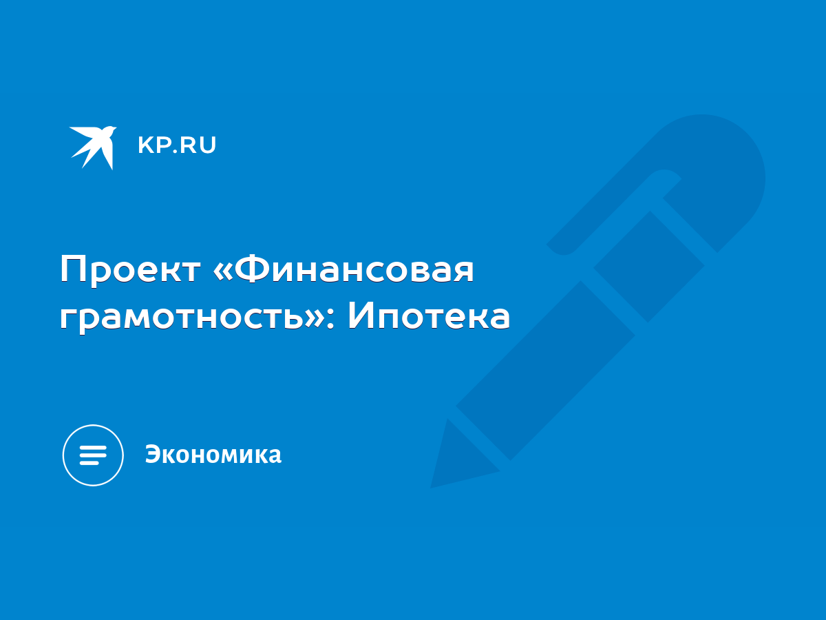 Проект «Финансовая грамотность»: Ипотека - KP.RU