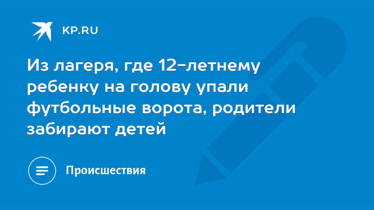 Из лагеря, где 12-летнему ребенку на голову упали футбольные ворота,  родители забирают детей - KP.RU