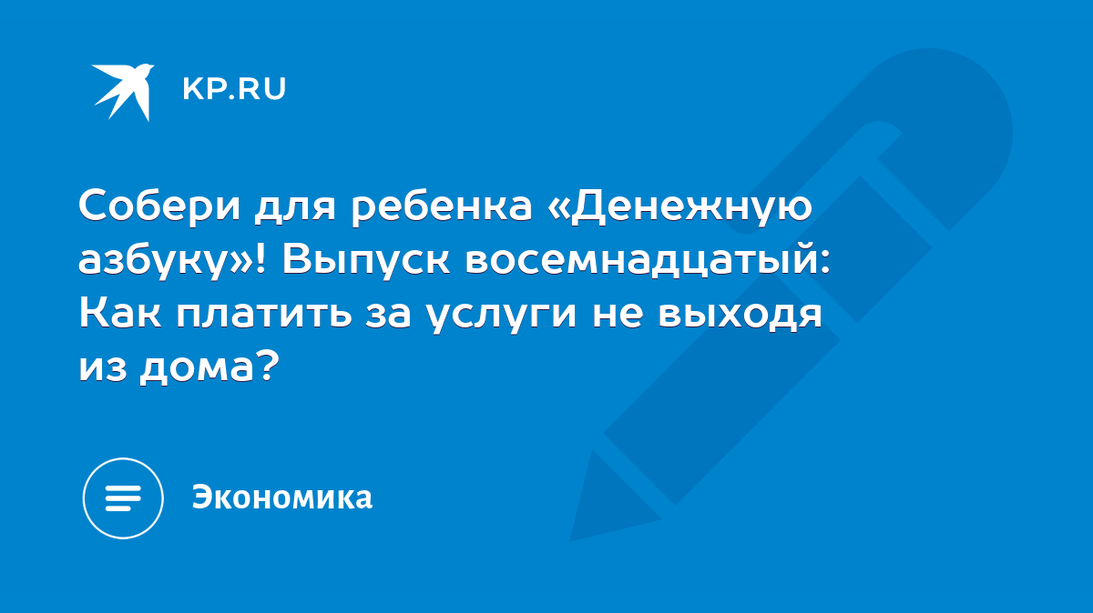 Собери для ребенка «Денежную азбуку»! Выпуск восемнадцатый: Как платить за  услуги не выходя из дома? - KP.RU