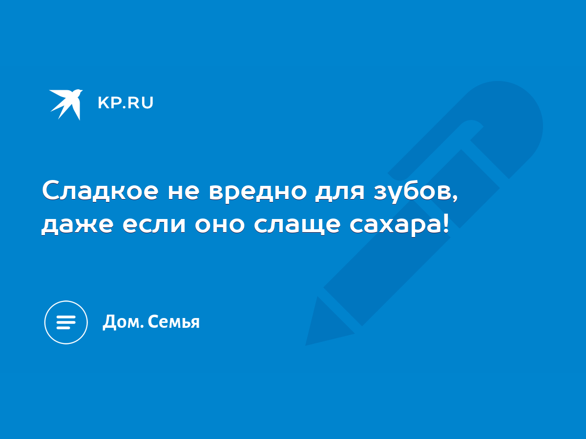 Сладкое не вредно для зубов, даже если оно слаще сахара! - KP.RU