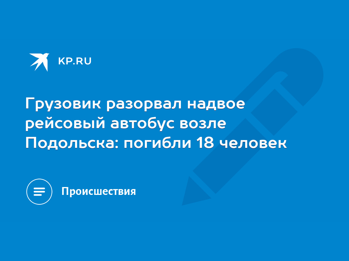 Грузовик разорвал надвое рейсовый автобус возле Подольска: погибли 18  человек - KP.RU