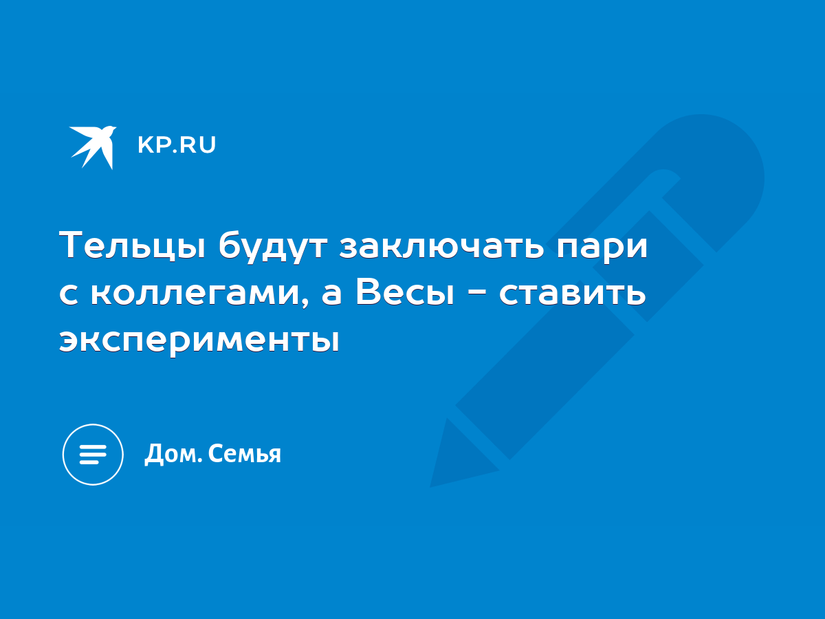 Тельцы будут заключать пари с коллегами, а Весы - ставить эксперименты -  KP.RU