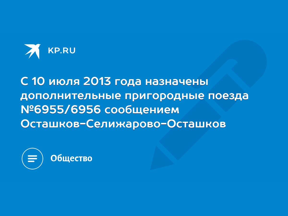 С 10 июля 2013 года назначены дополнительные пригородные поезда №6955/6956  сообщением Осташков-Селижарово-Осташков - KP.RU