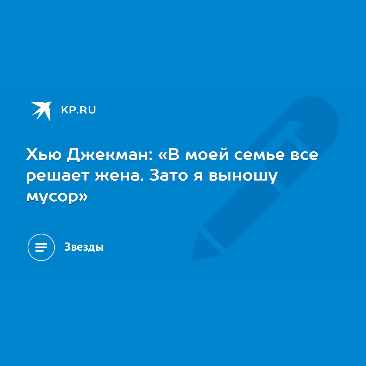 Хью Джекман: «В моей семье все решает жена. Зато я выношу мусор» - KP.RU