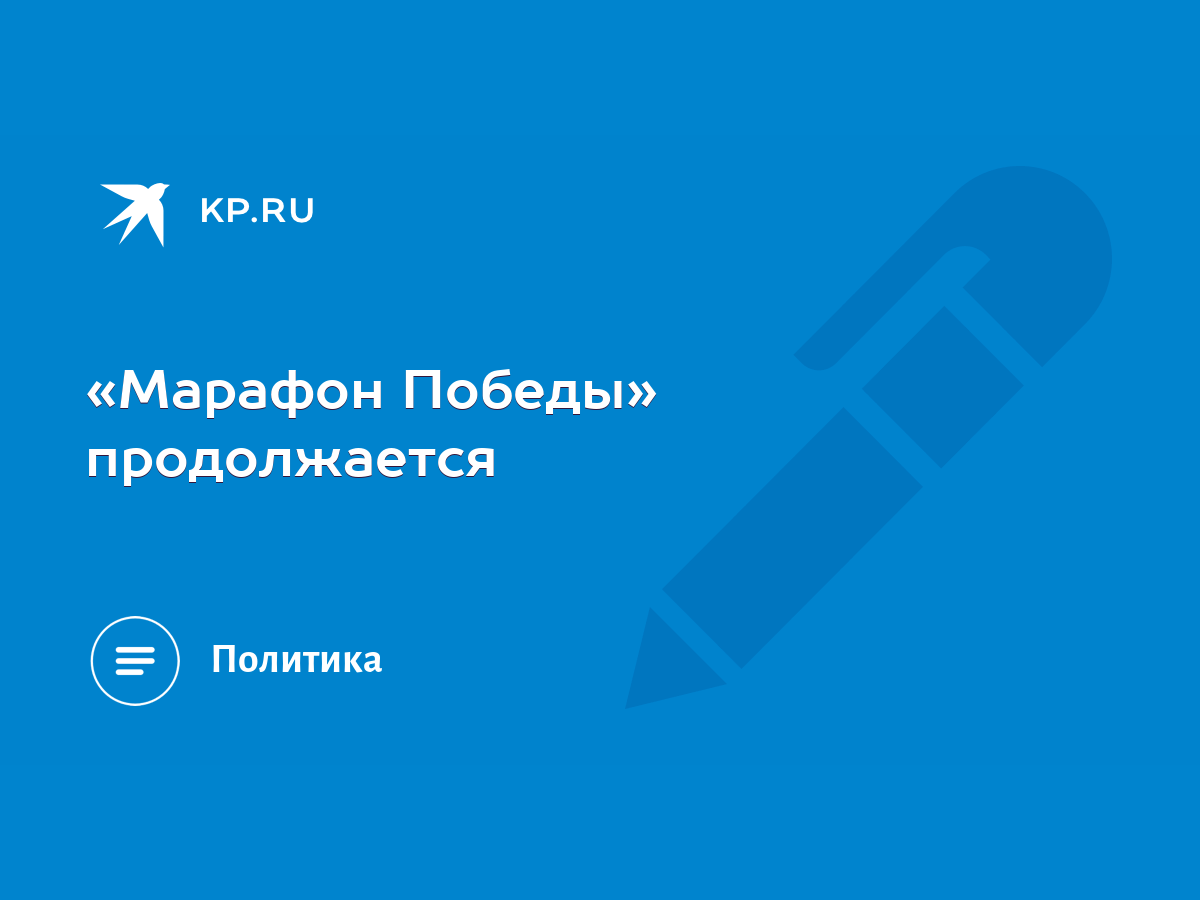 Марафон Победы» продолжается - KP.RU