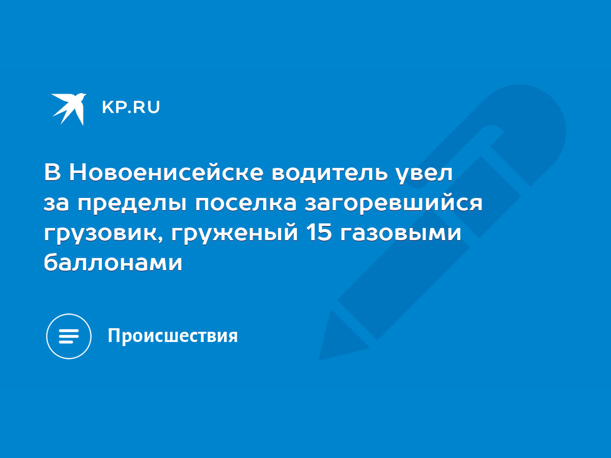 В Новоенисейске водитель увел за пределы поселка загоревшийся грузовик,  груженый 15 газовыми баллонами - KP.RU