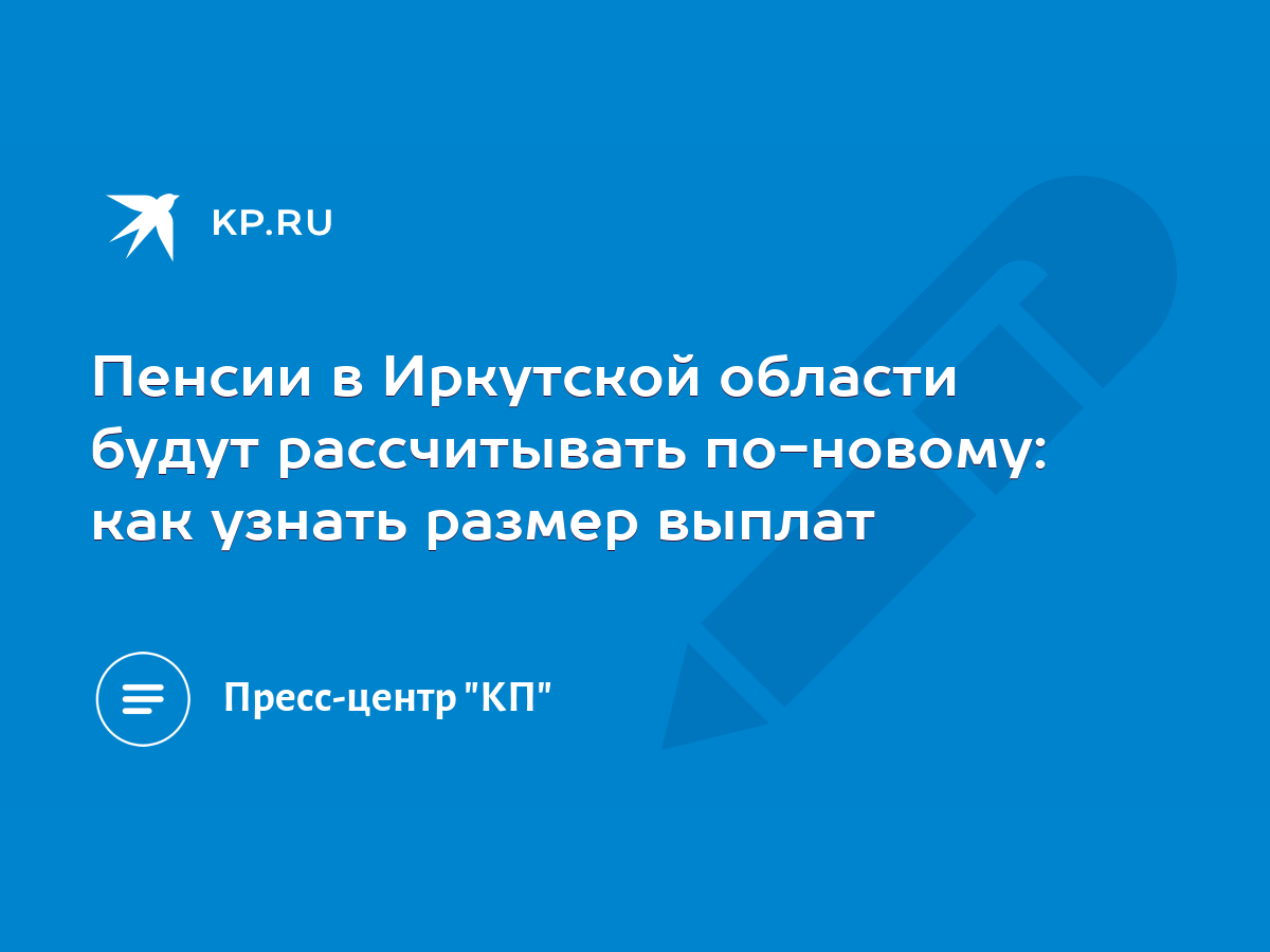 Пенсии в Иркутской области будут рассчитывать по-новому: как узнать размер  выплат - KP.RU