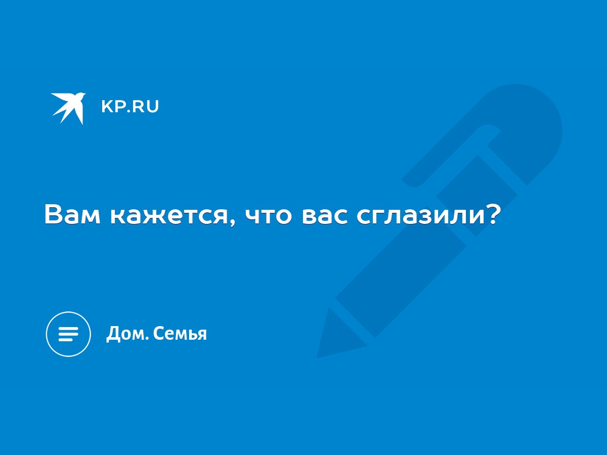 Вам кажется, что вас сглазили? - KP.RU