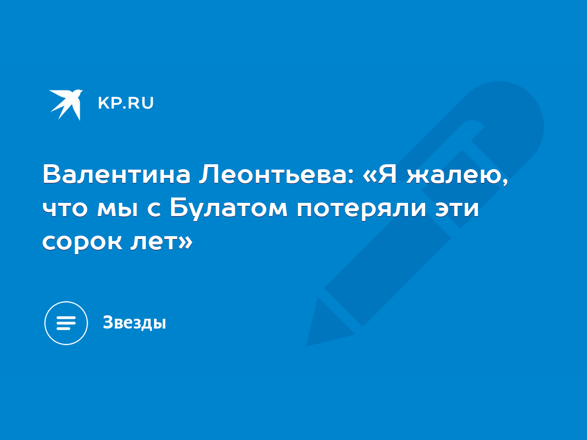 Валентина Леонтьева: «Я жалею, что мы с Булатом потеряли эти сорок лет» -  KP.RU