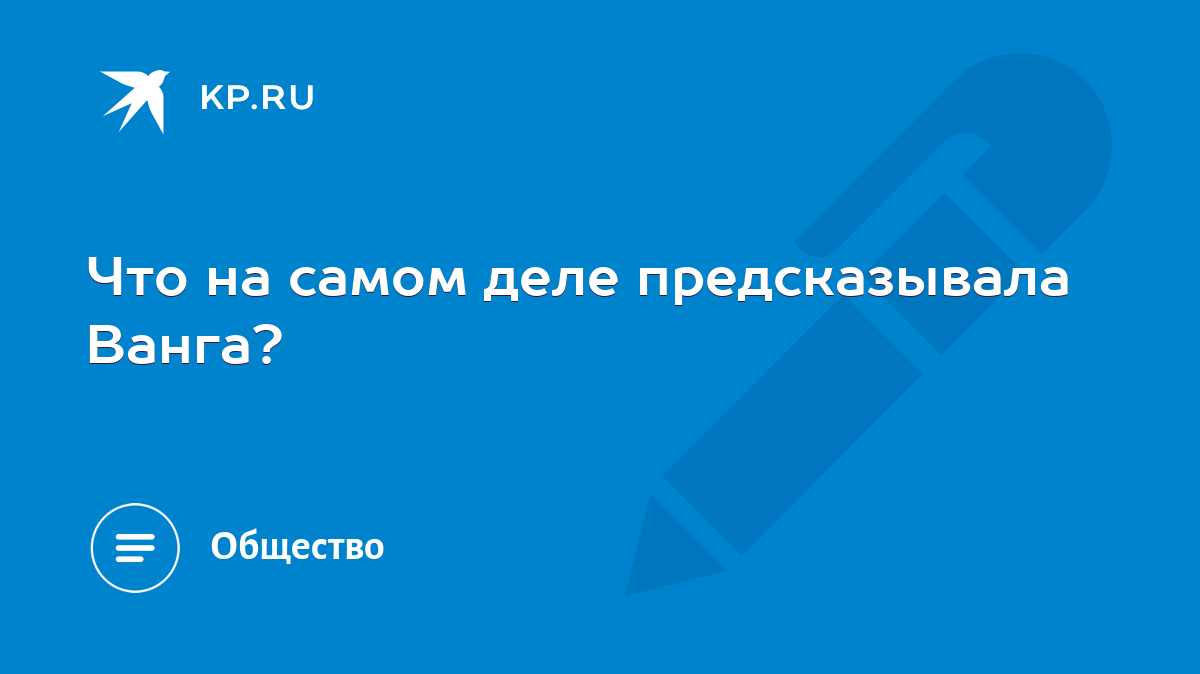 Что на самом деле предсказывала Ванга? - KP.RU