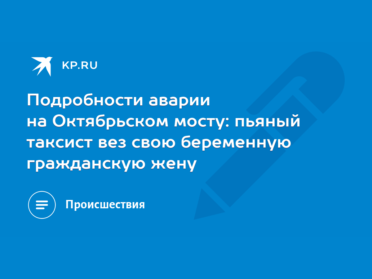 Подробности аварии на Октябрьском мосту: пьяный таксист вез свою беременную  гражданскую жену - KP.RU