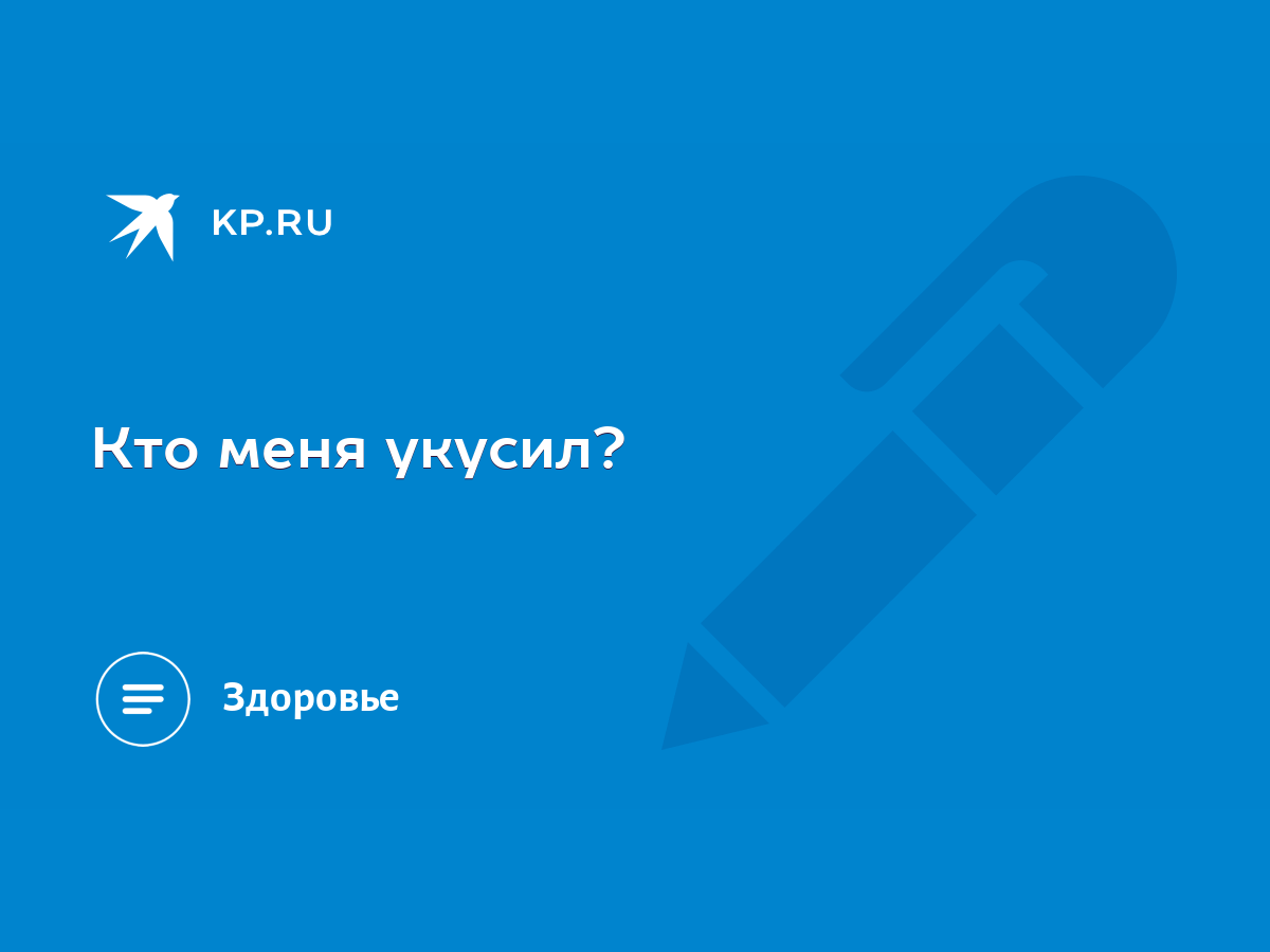 Кто меня укусил? - KP.RU