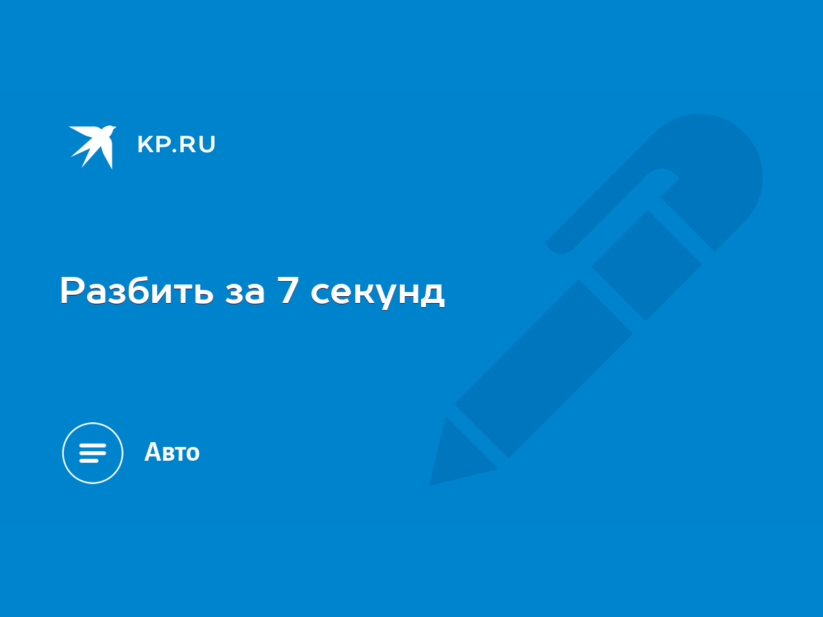 Разбить за 7 секунд - KP.RU