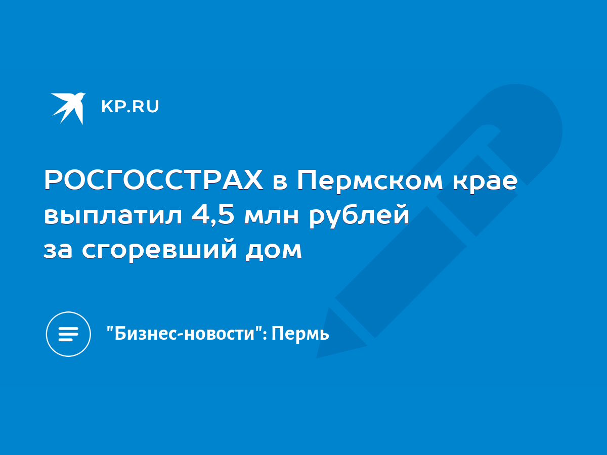 РОСГОССТРАХ в Пермском крае выплатил 4,5 млн рублей за сгоревший дом - KP.RU