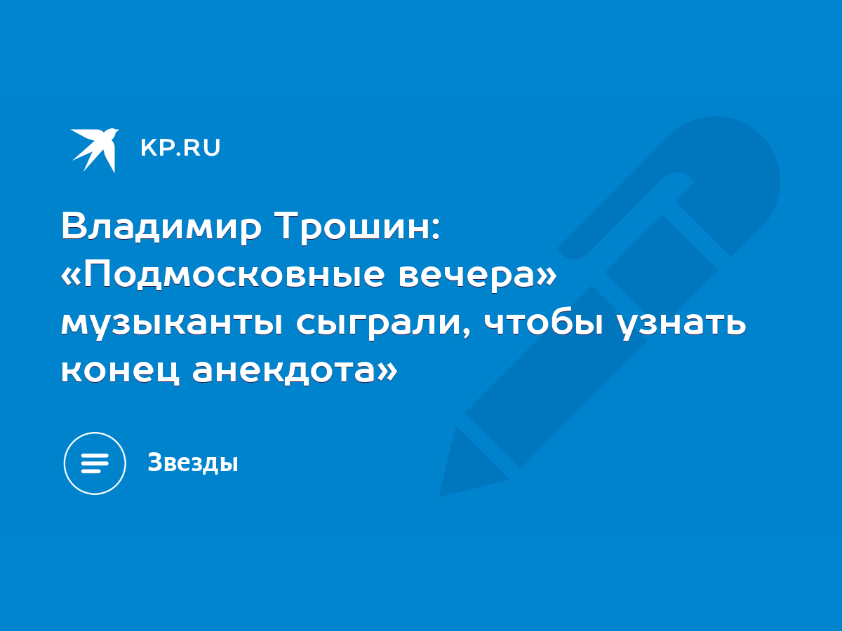 Владимир Трошин: «Подмосковные вечера» музыканты сыграли, чтобы узнать  конец анекдота» - KP.RU