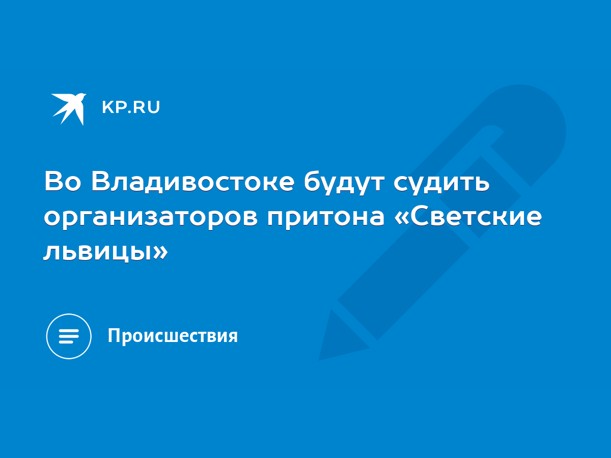 Во Владивостоке будут судить организаторов притона «Светские львицы» - KP.RU