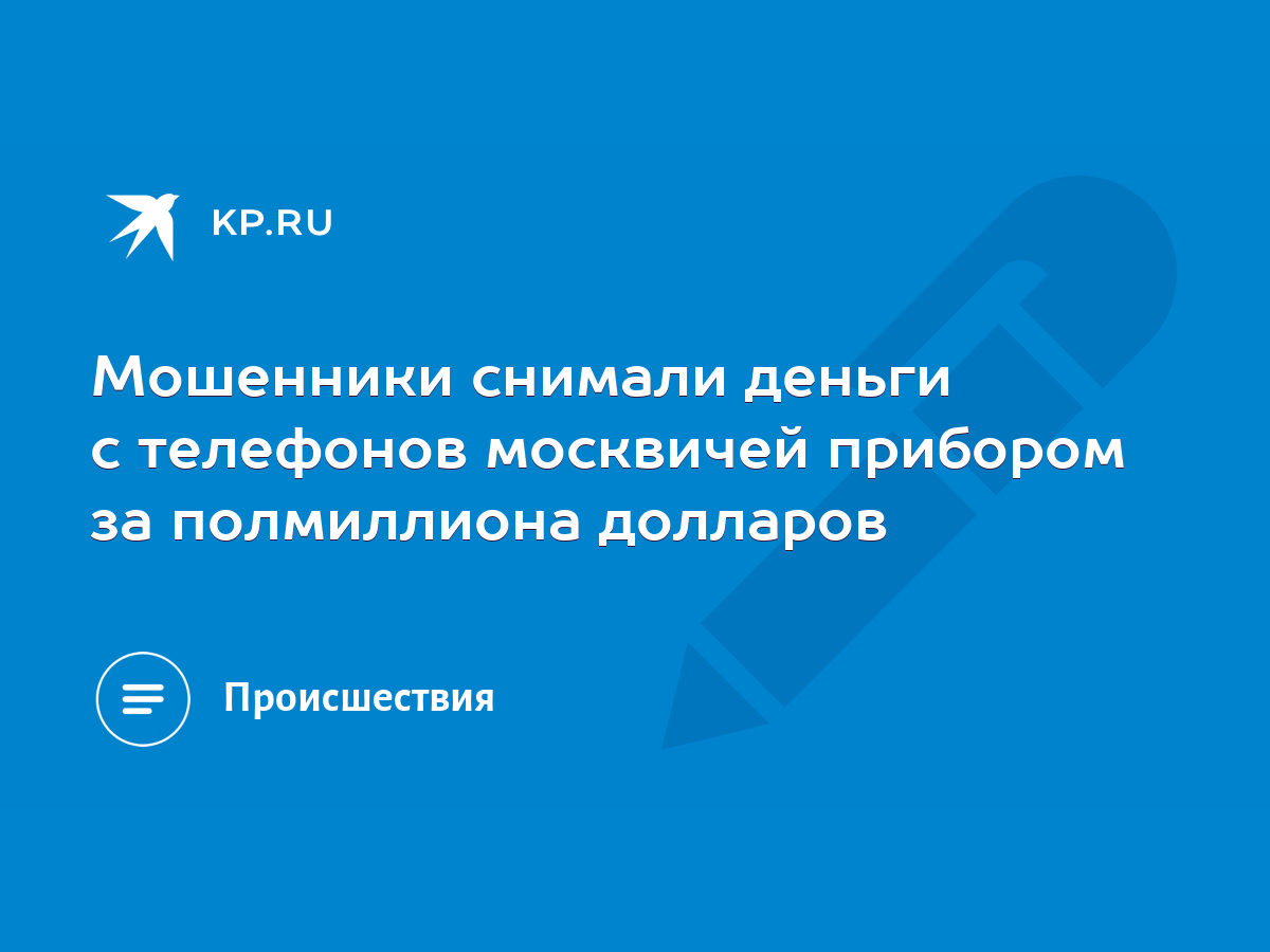 Мошенники снимали деньги с телефонов москвичей прибором за полмиллиона  долларов - KP.RU