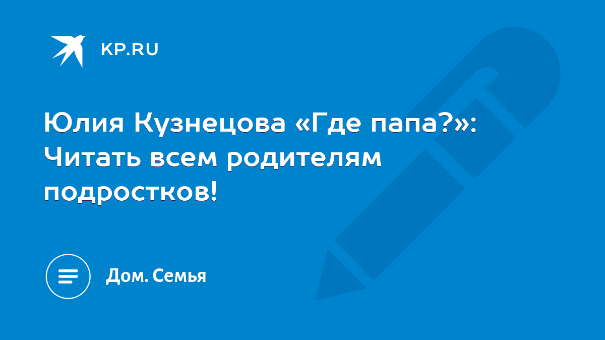 Юлия Кузнецова «Где папа?»: Читать всем родителям подростков! - KP.RU