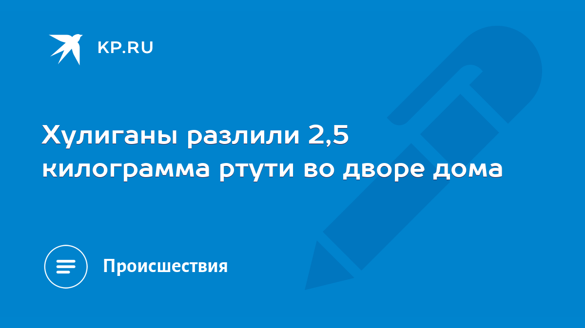 Хулиганы разлили 2,5 килограмма ртути во дворе дома - KP.RU