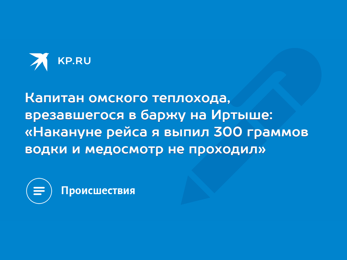 Капитан омского теплохода, врезавшегося в баржу на Иртыше: «Накануне рейса  я выпил 300 граммов водки и медосмотр не проходил» - KP.RU